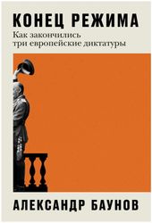 Книга "Конец режима: Как закончились три европейские диктатуры" | Александр Баунов